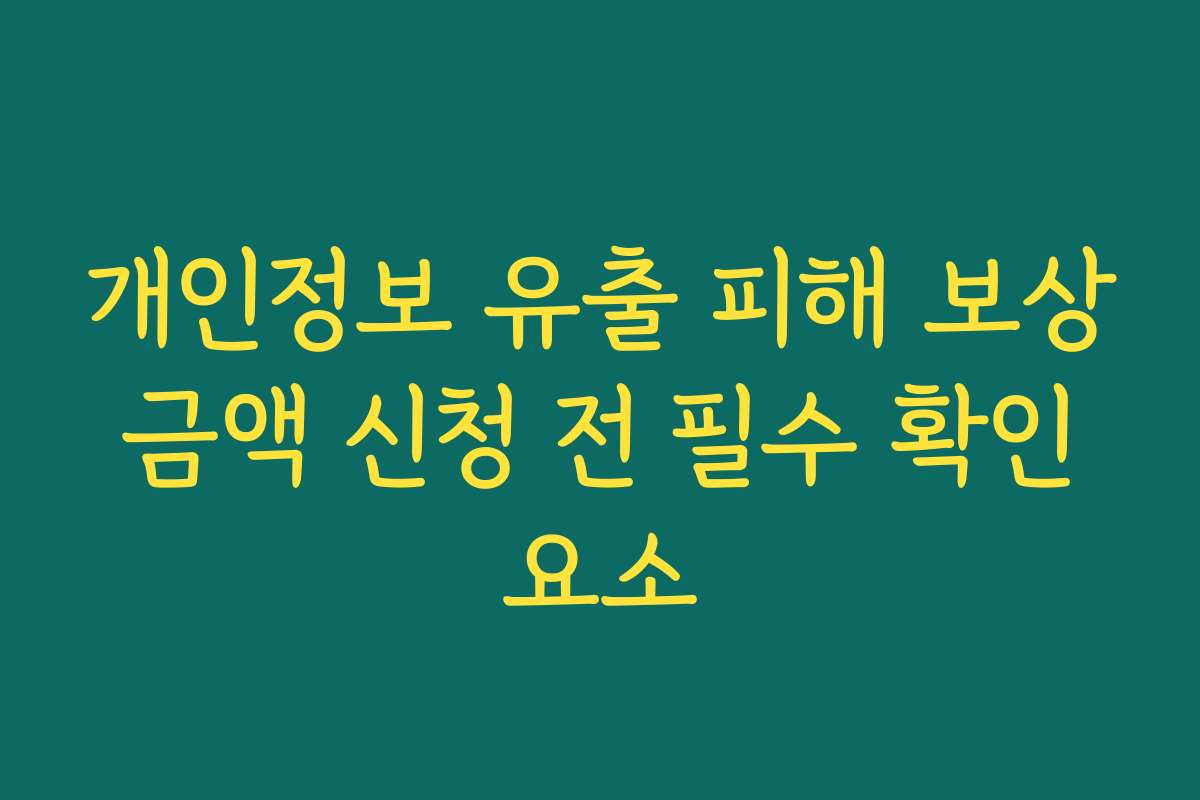 개인정보 유출 피해 보상 금액 신청 전 필수 확인 요소