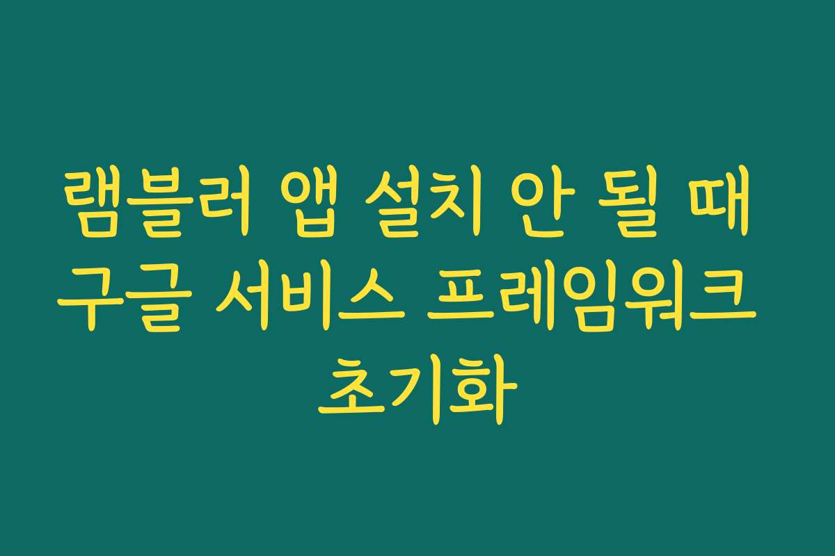 램블러 앱 설치 안 될 때 구글 서비스 프레임워크 초기화