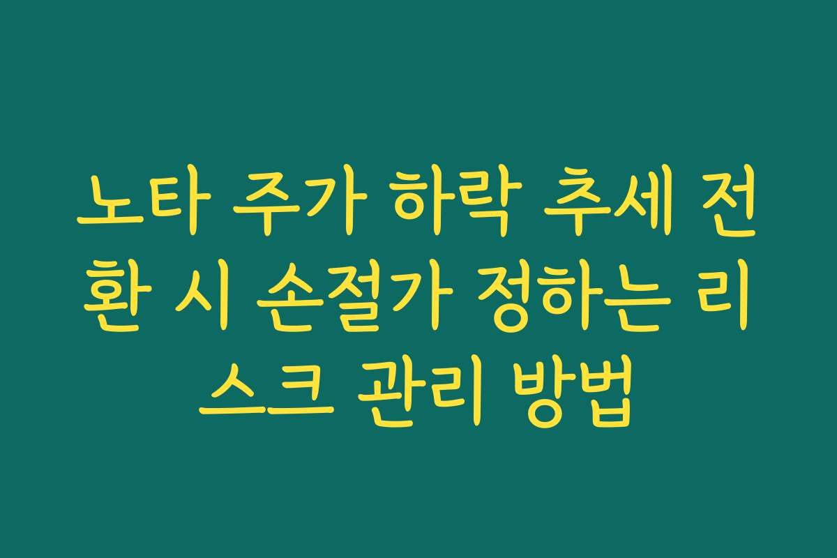 노타 주가 하락 추세 전환 시 손절가 정하는 리스크 관리 방법
