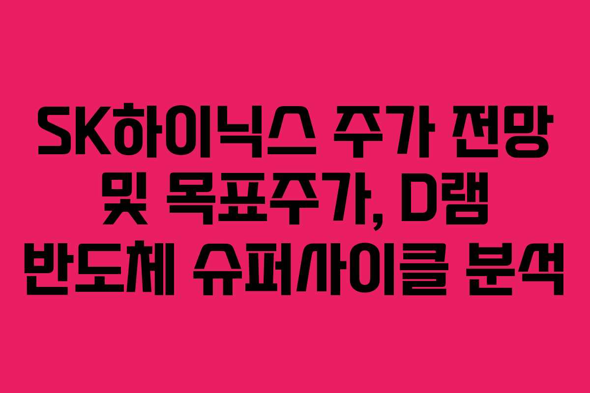 SK하이닉스 주가 전망 및 목표주가, D램 반도체 슈퍼사이클 분석