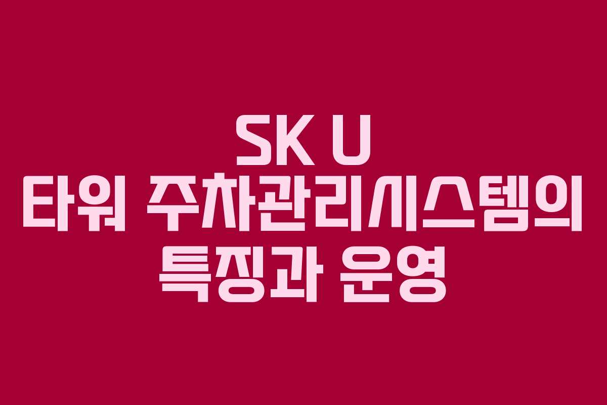SK U 타워 주차관리시스템의 특징과 운영