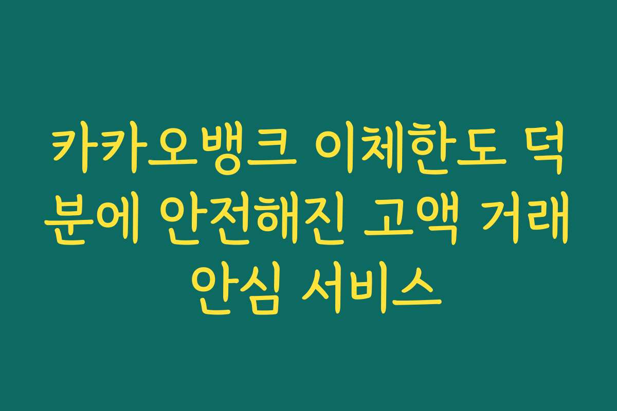 카카오뱅크 이체한도 덕분에 안전해진 고액 거래 안심 서비스