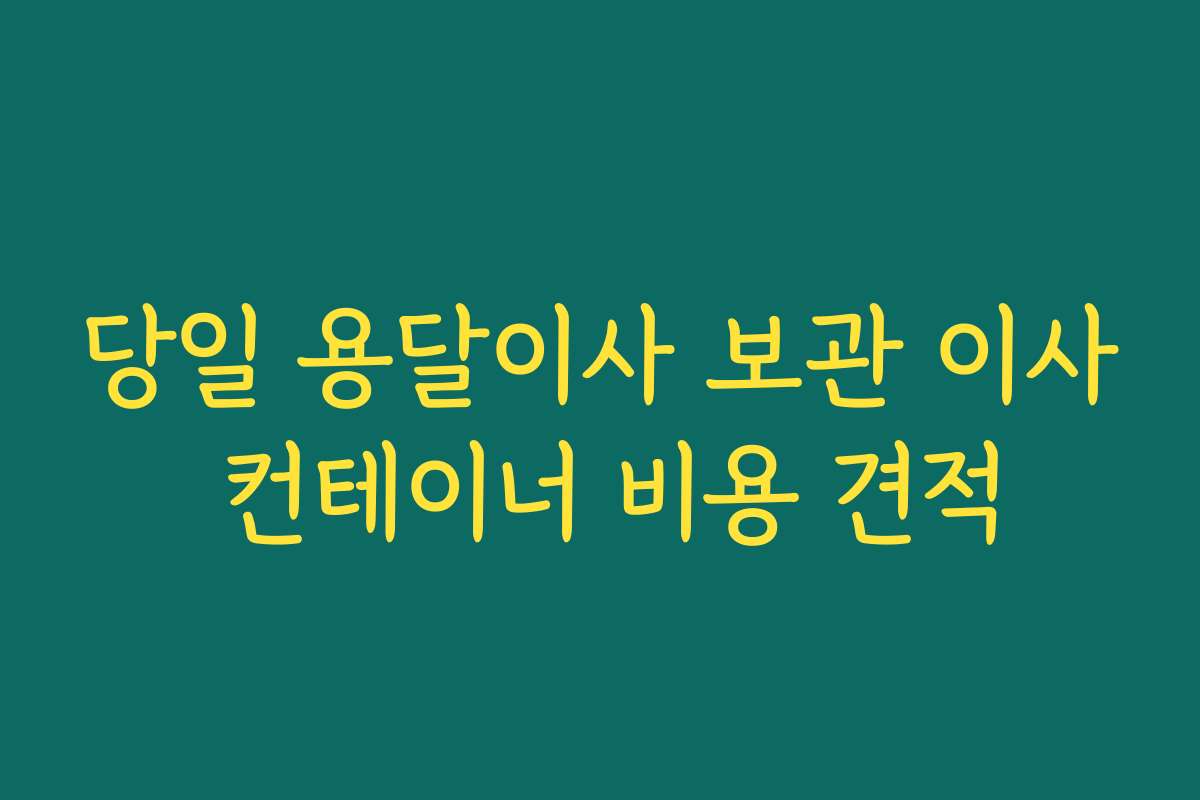 당일 용달이사 보관 이사 컨테이너 비용 견적