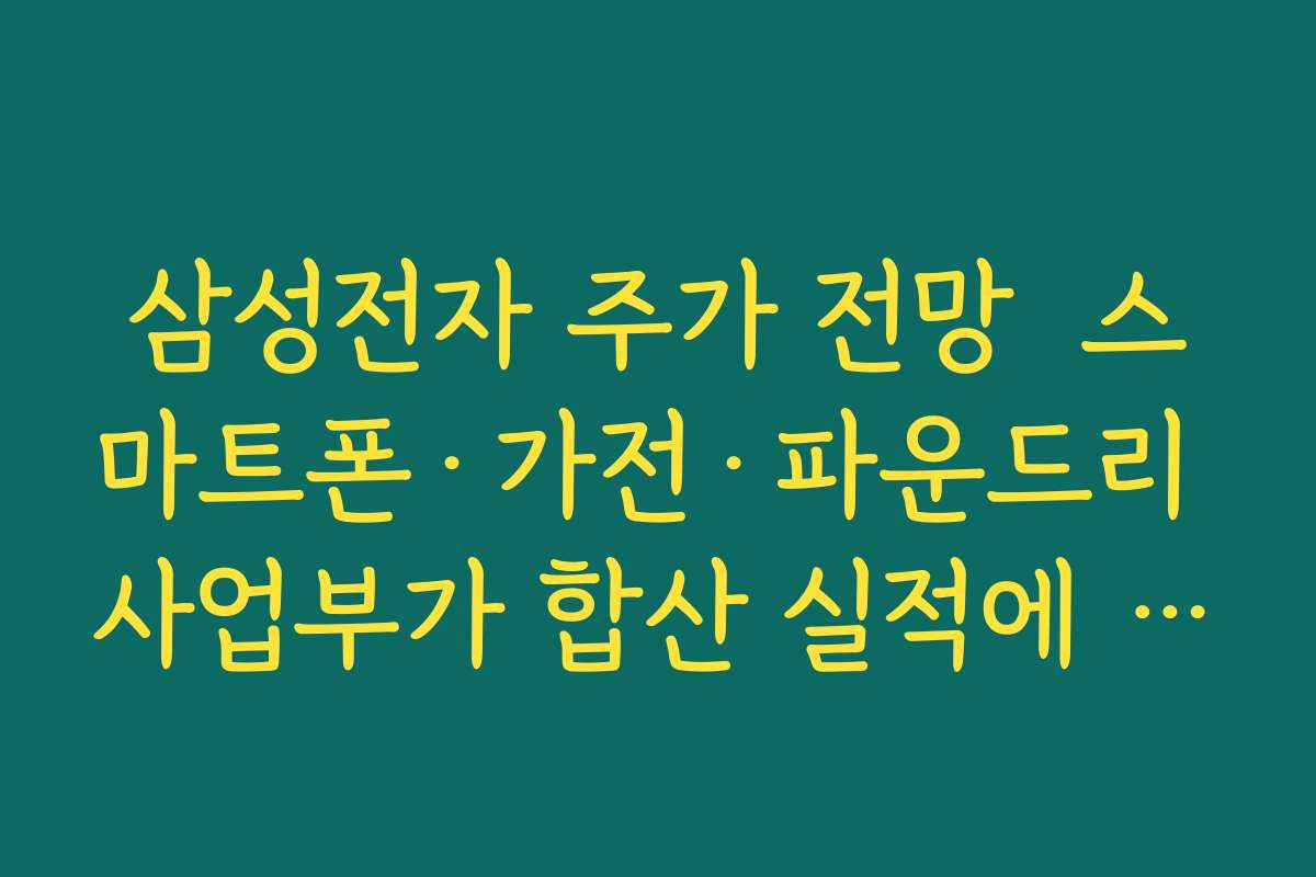 삼성전자 주가 전망  스마트폰·가전·파운드리 사업부가 합산 실적에 주는 안정성 효과