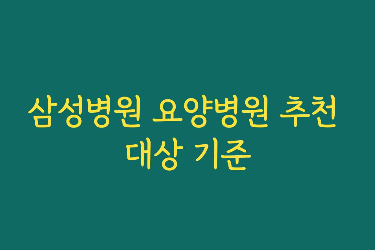 삼성병원 요양병원 추천 대상 기준