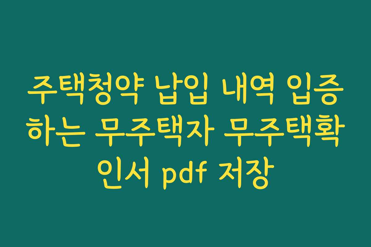 주택청약 납입 내역 입증하는 무주택자 무주택확인서 pdf 저장