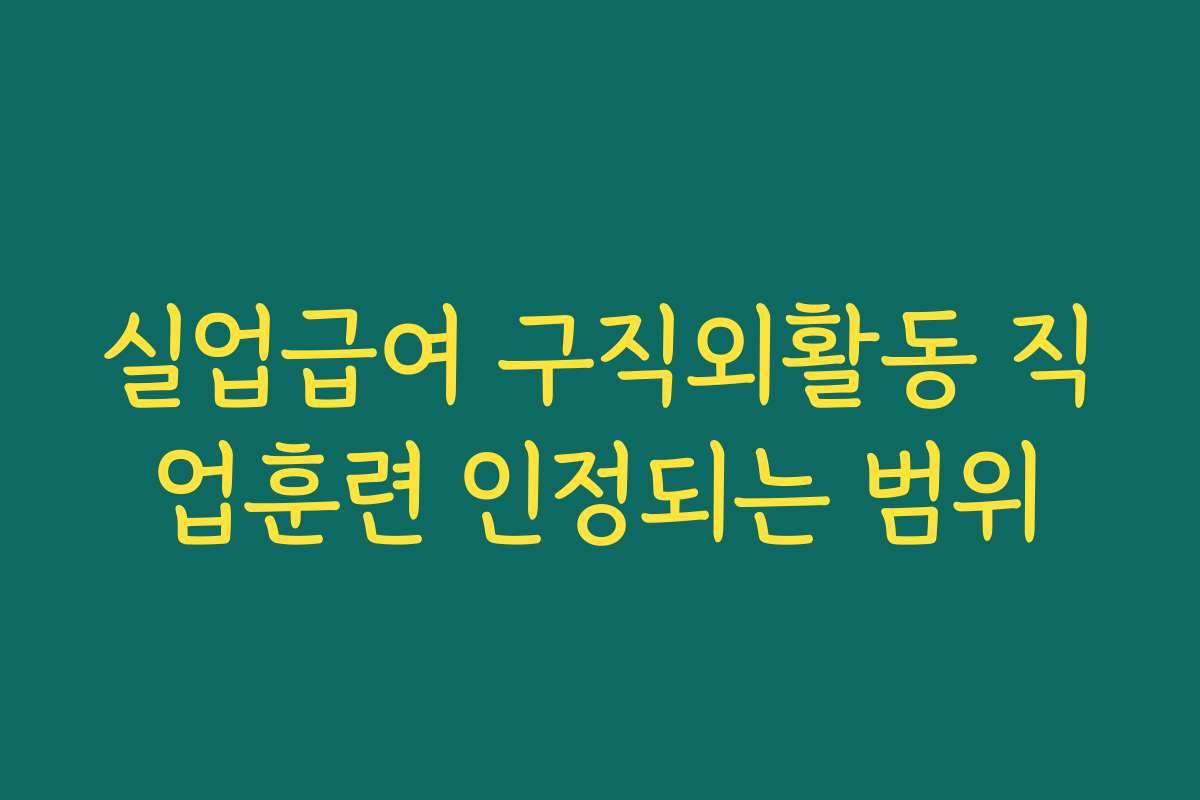 실업급여 구직외활동 직업훈련 인정되는 범위