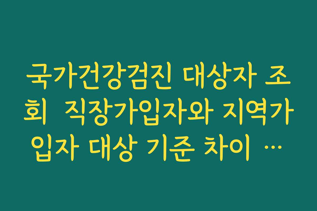 국가건강검진 대상자 조회  직장가입자와 지역가입자 대상 기준 차이 정리해 보기