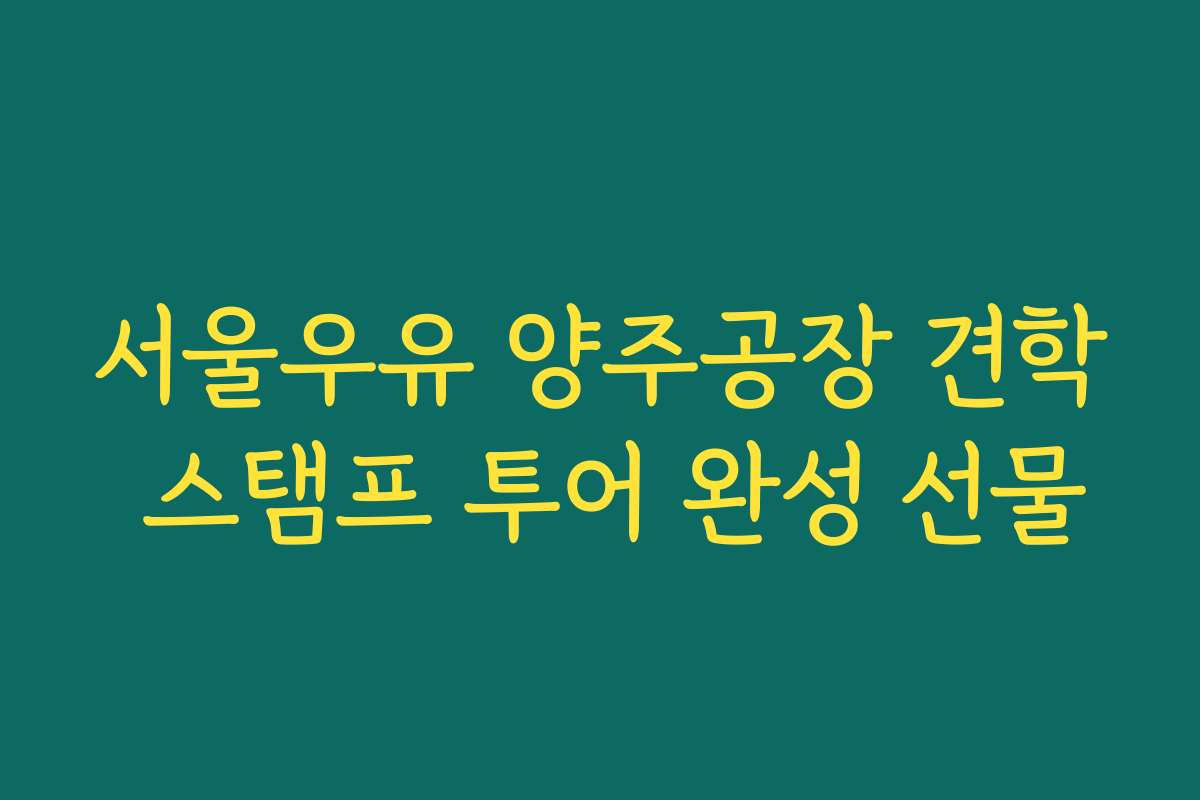 서울우유 양주공장 견학 스탬프 투어 완성 선물