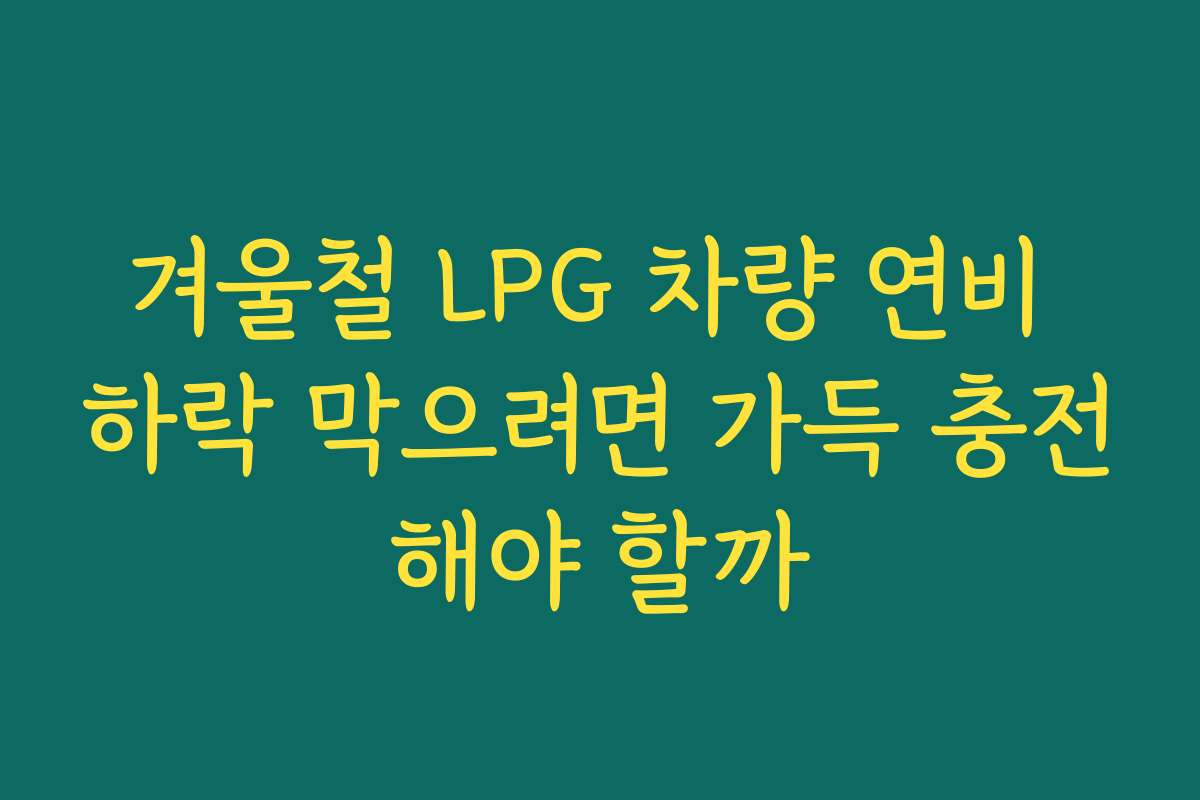 겨울철 LPG 차량 연비 하락 막으려면 가득 충전해야 할까