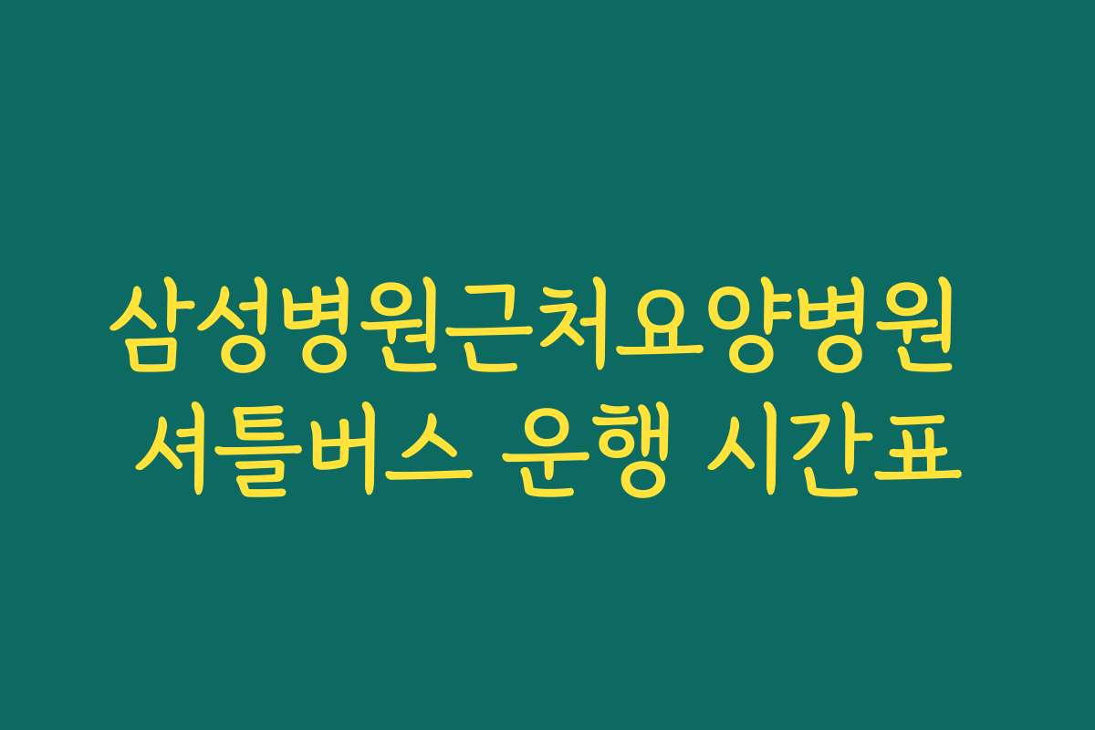 삼성병원근처요양병원 셔틀버스 운행 시간표