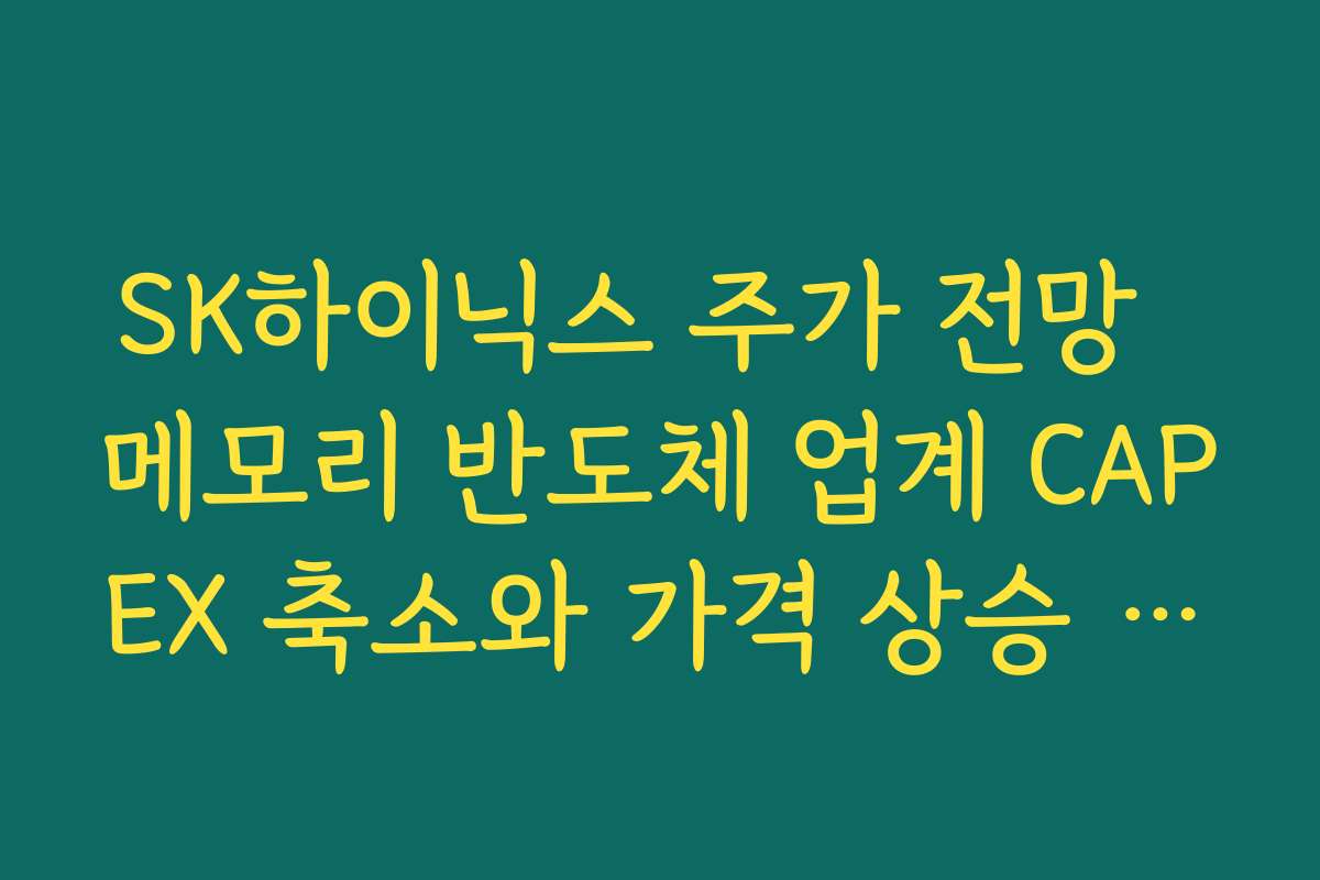 SK하이닉스 주가 전망  메모리 반도체 업계 CAPEX 축소와 가격 상승 사이의 관계 분석