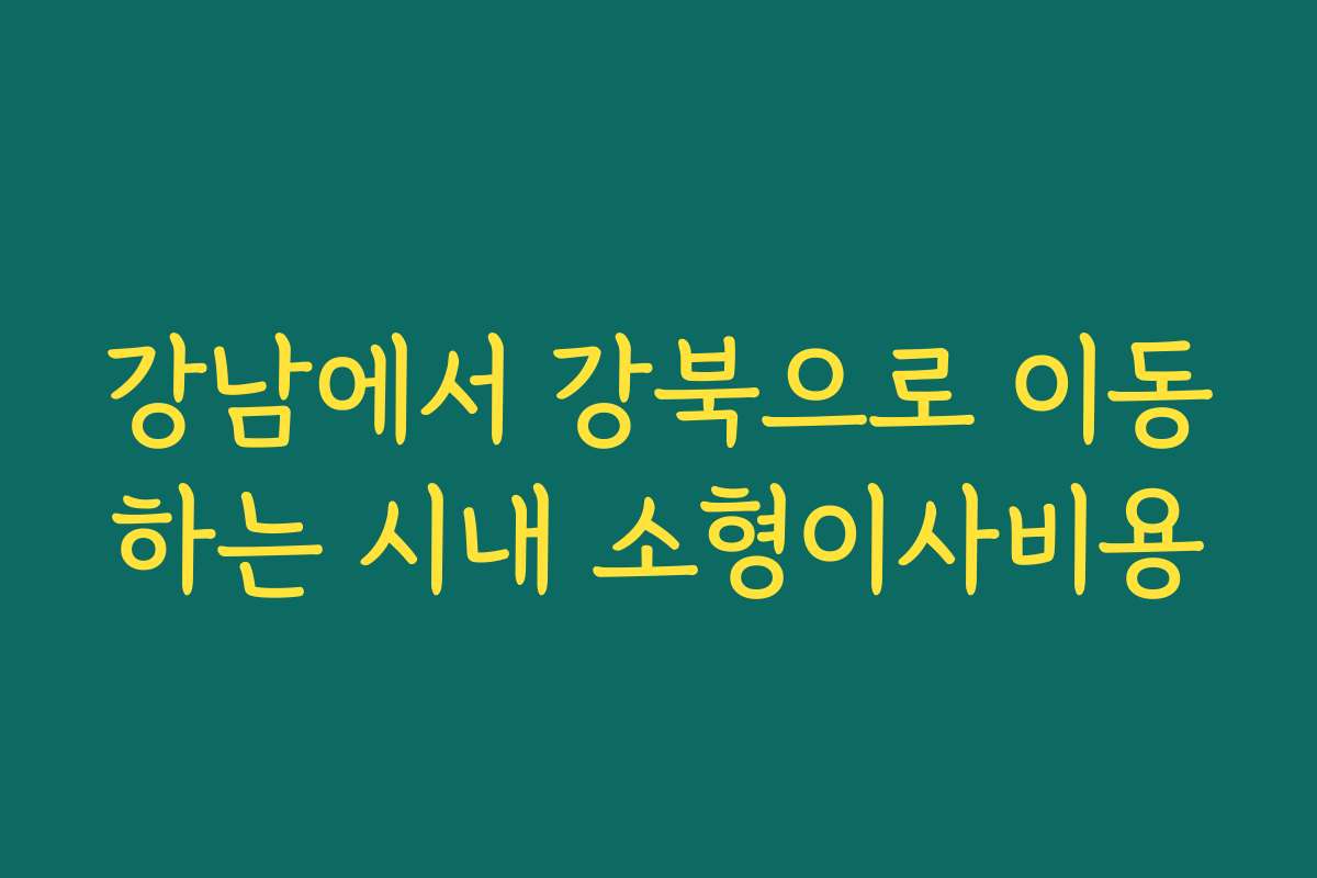 강남에서 강북으로 이동하는 시내 소형이사비용