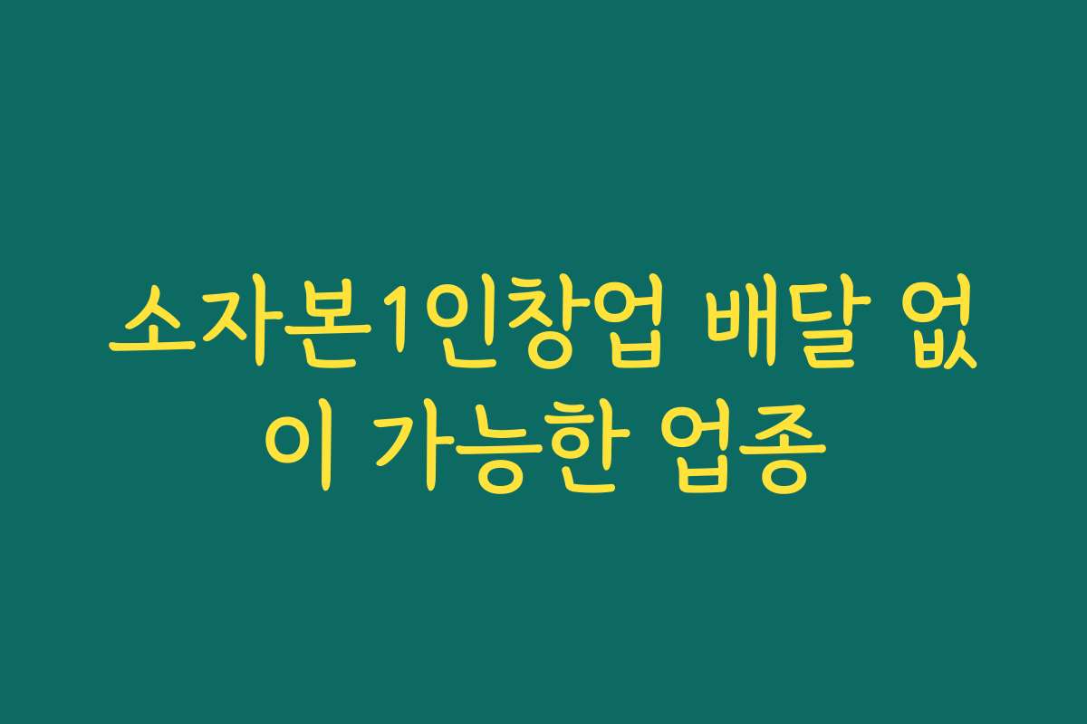 소자본1인창업 배달 없이 가능한 업종