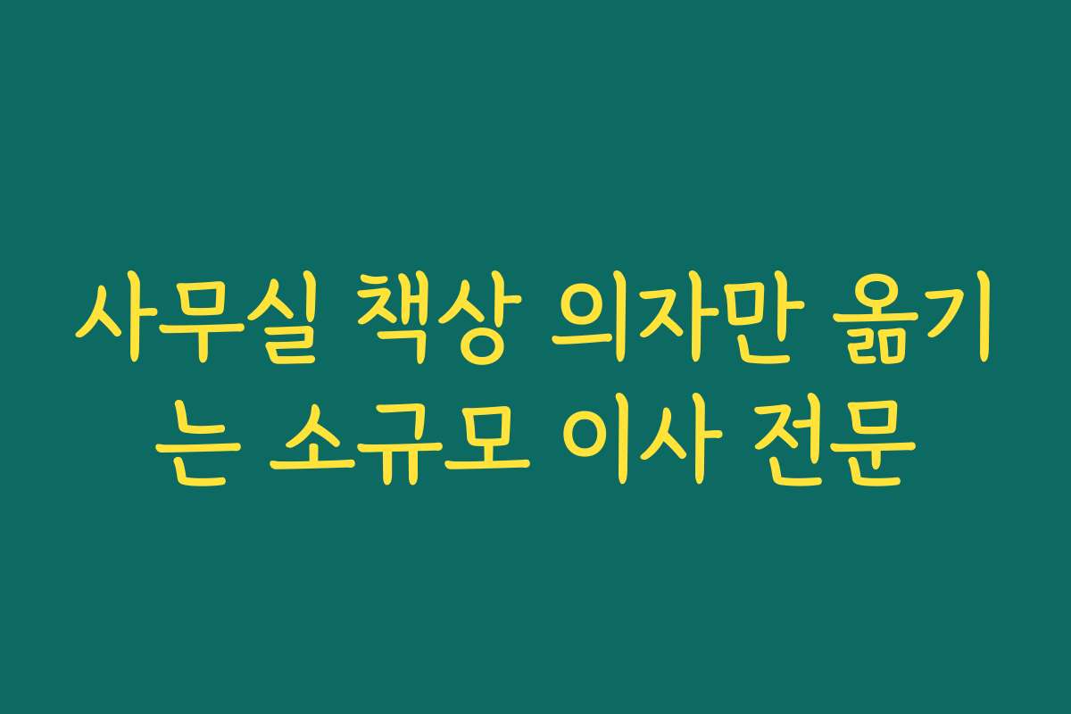 사무실 책상 의자만 옮기는 소규모 이사 전문