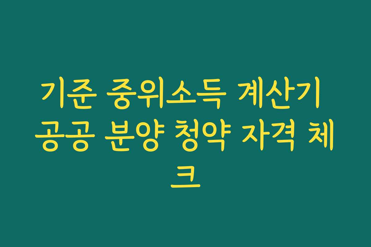 기준 중위소득 계산기 공공 분양 청약 자격 체크