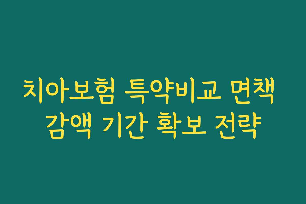 치아보험 특약비교 면책 감액 기간 확보 전략