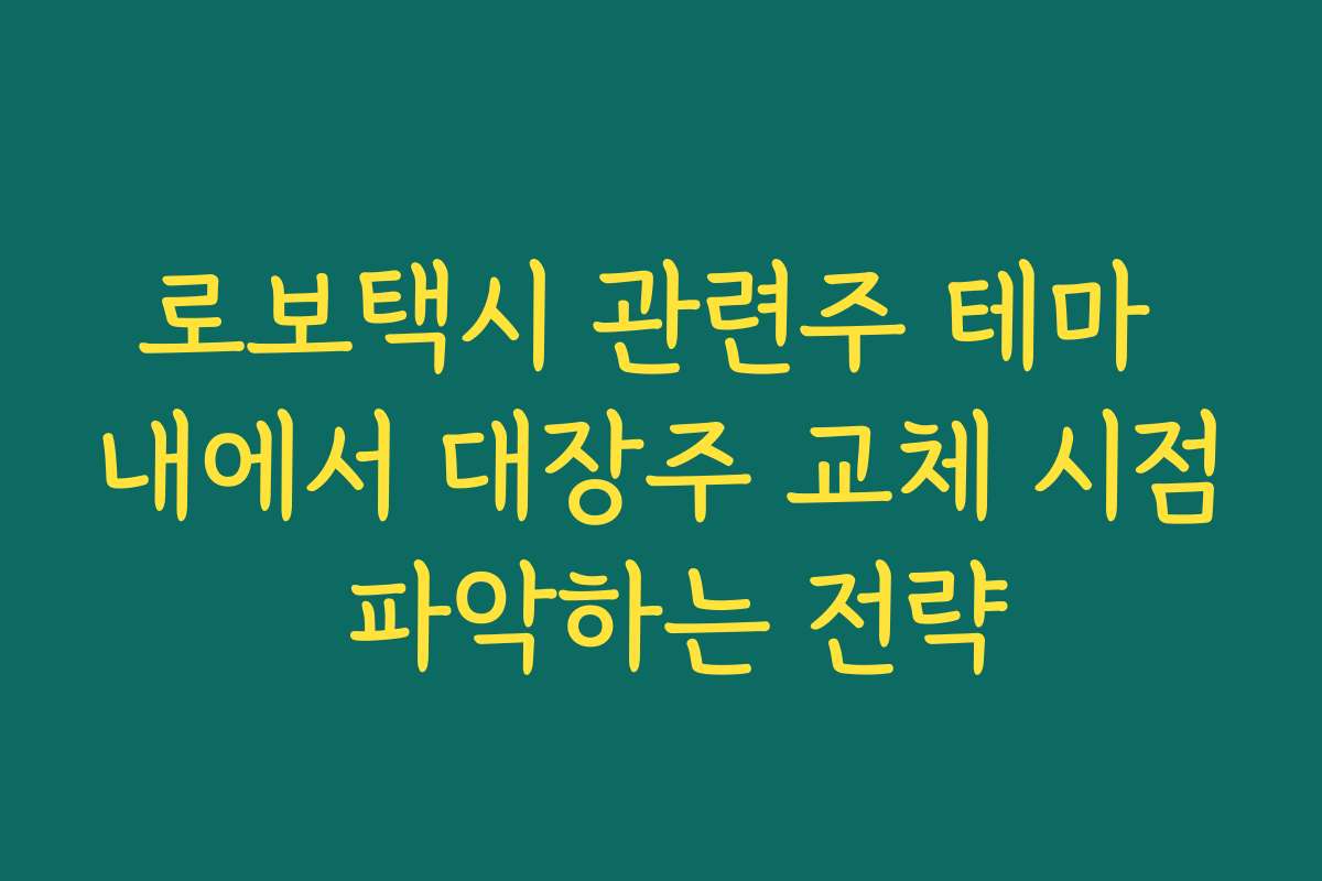 로보택시 관련주 테마 내에서 대장주 교체 시점 파악하는 전략