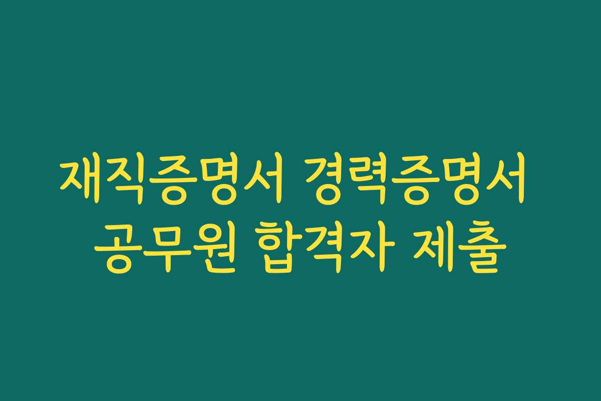 재직증명서 경력증명서 공무원 합격자 제출