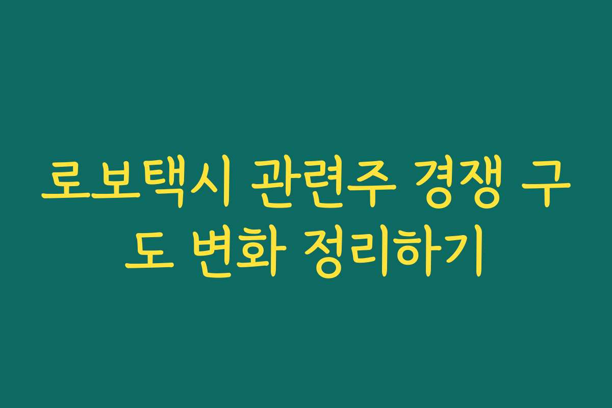 로보택시 관련주 경쟁 구도 변화 정리하기