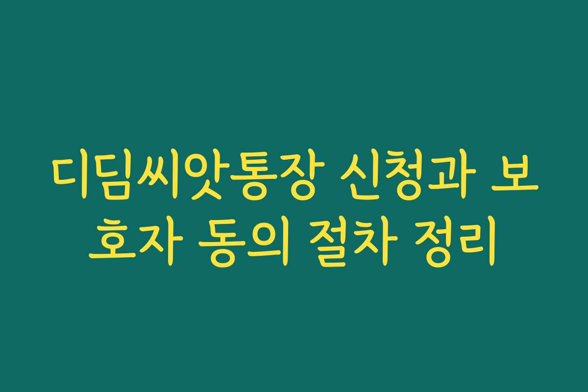 디딤씨앗통장 신청과 보호자 동의 절차 정리