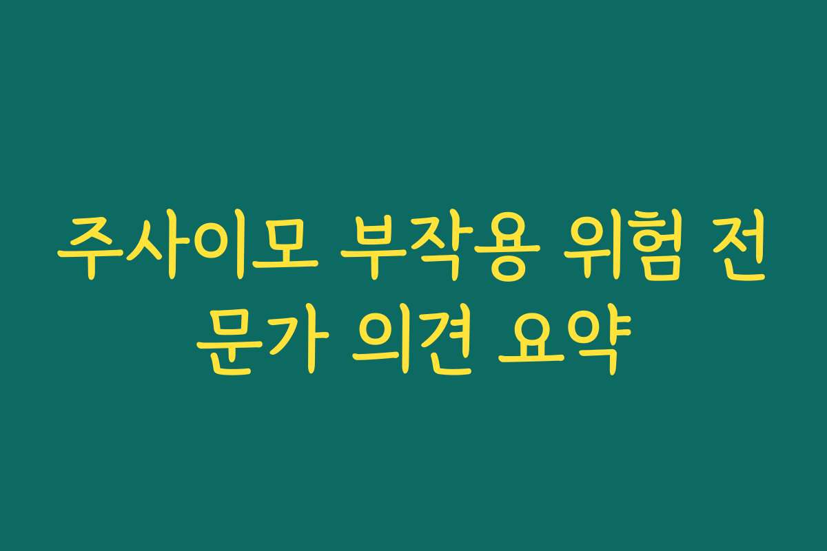 주사이모 부작용 위험 전문가 의견 요약