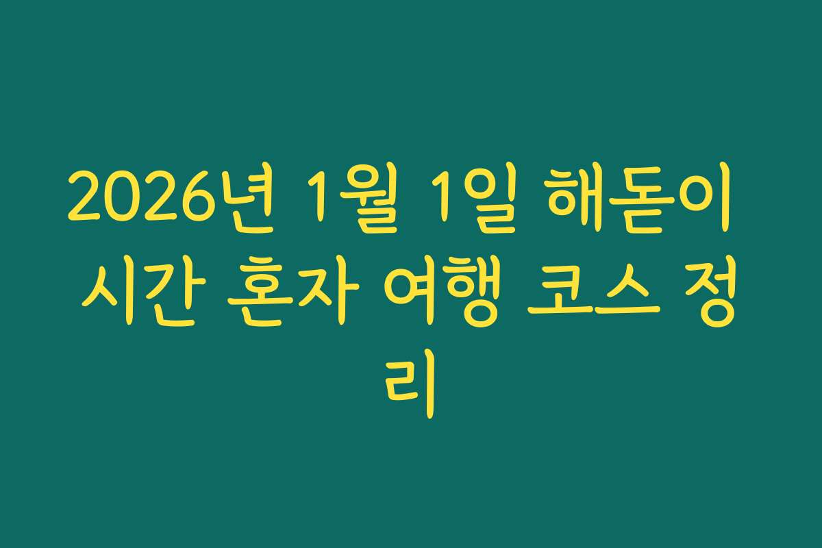 2026년 1월 1일 해돋이 시간 혼자 여행 코스 정리