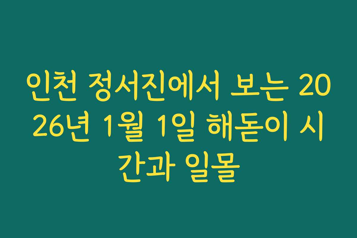 인천 정서진에서 보는 2026년 1월 1일 해돋이 시간과 일몰