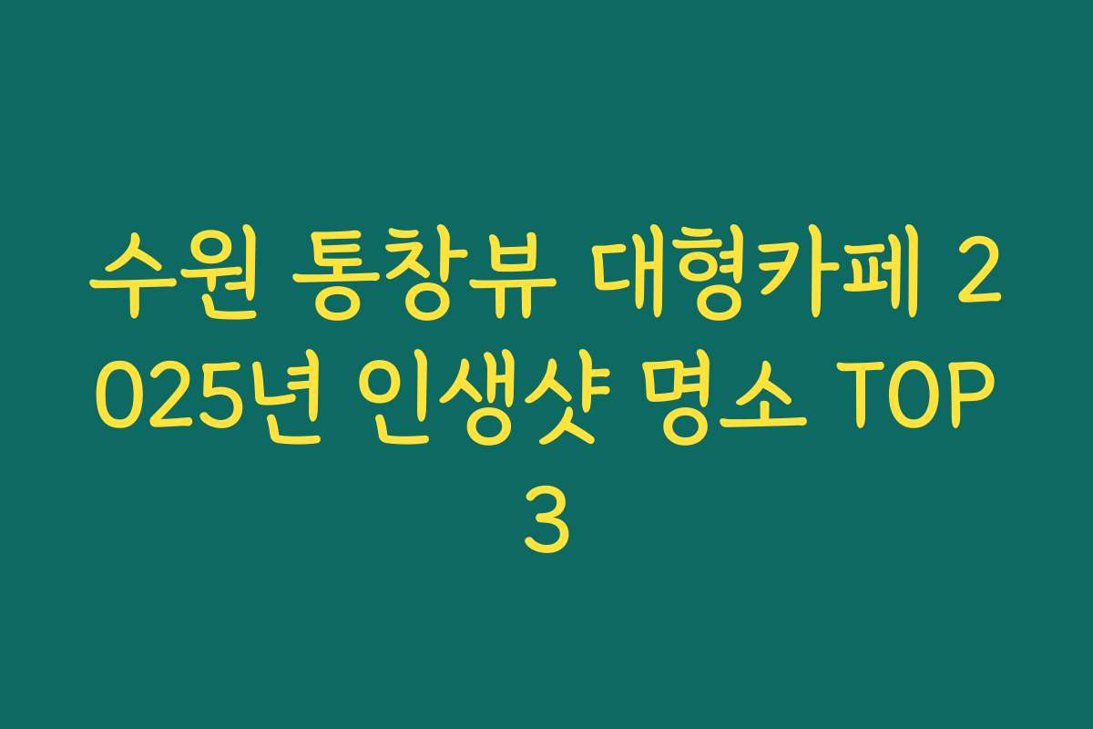 수원 통창뷰 대형카페 2025년 인생샷 명소 TOP3