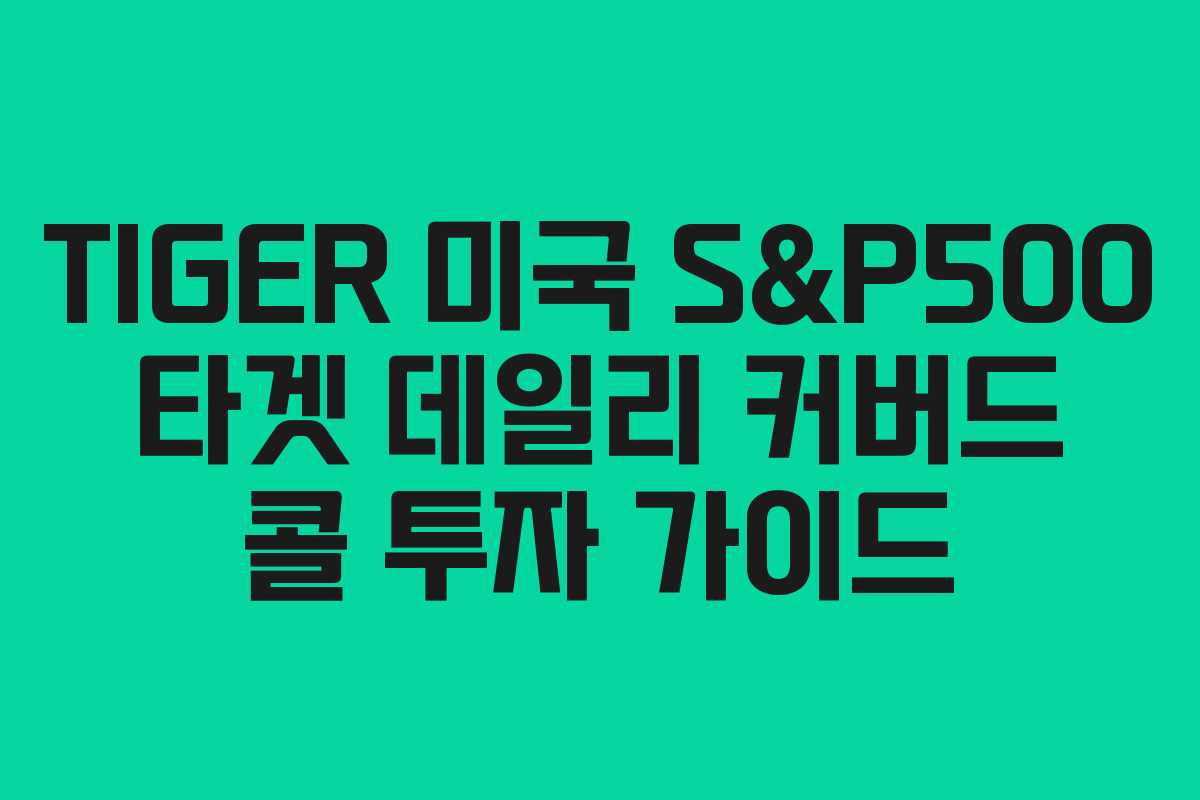 TIGER 미국 S&P500 타겟 데일리 커버드 콜 투자 가이드