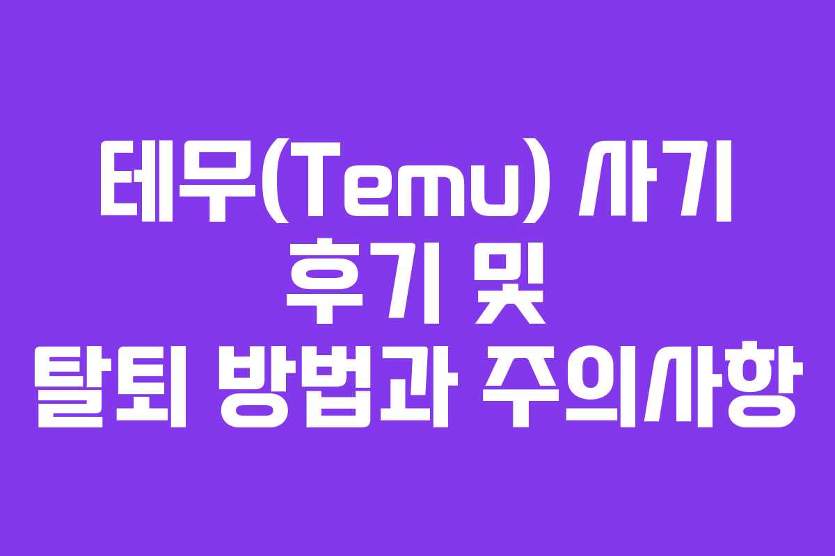 테무(Temu) 사기 후기 및 탈퇴 방법과 주의사항