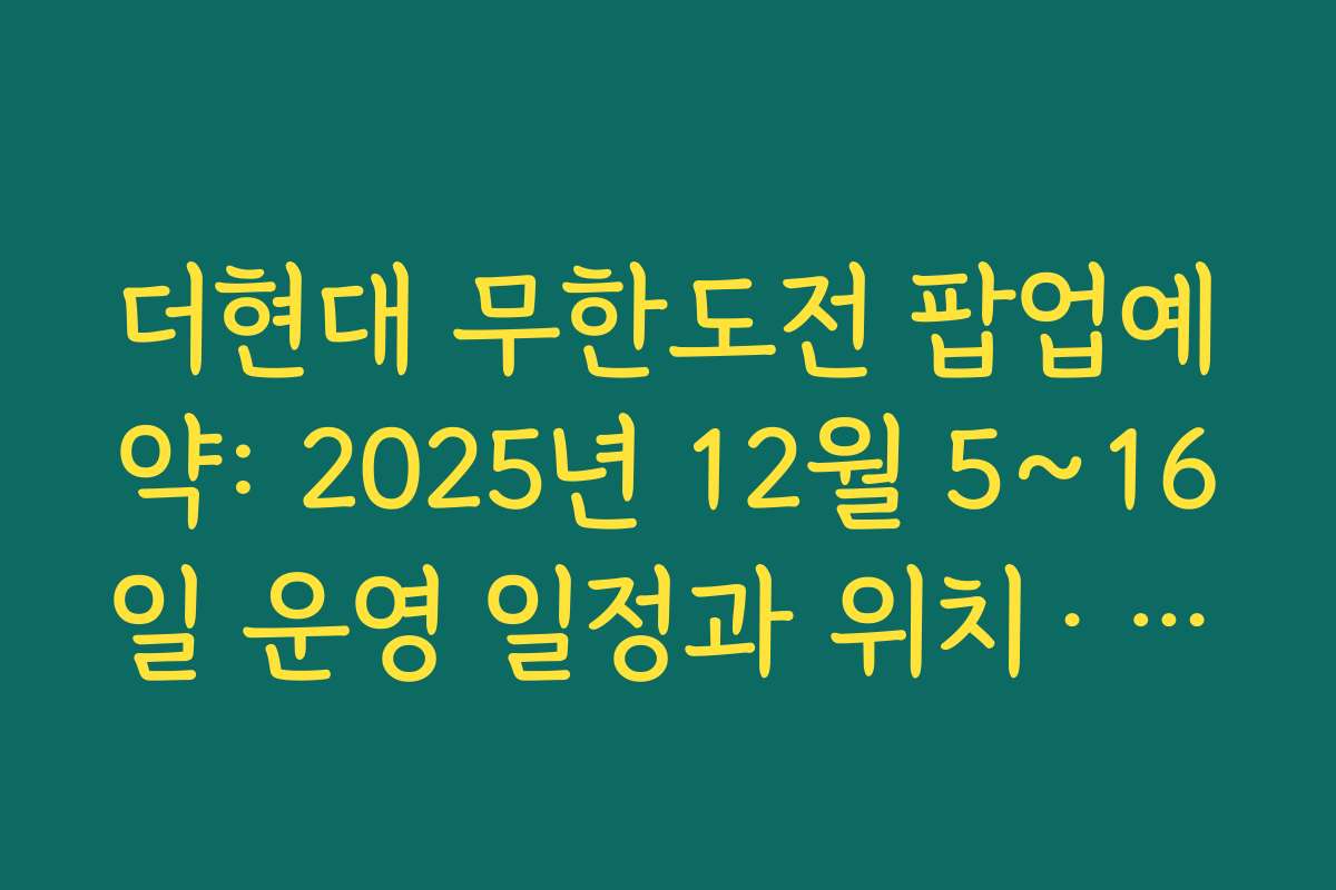 더현대 무한도전 팝업예약: 2025년 12월 5~16일 운영 일정과 위치&middot;입장 시간 정리