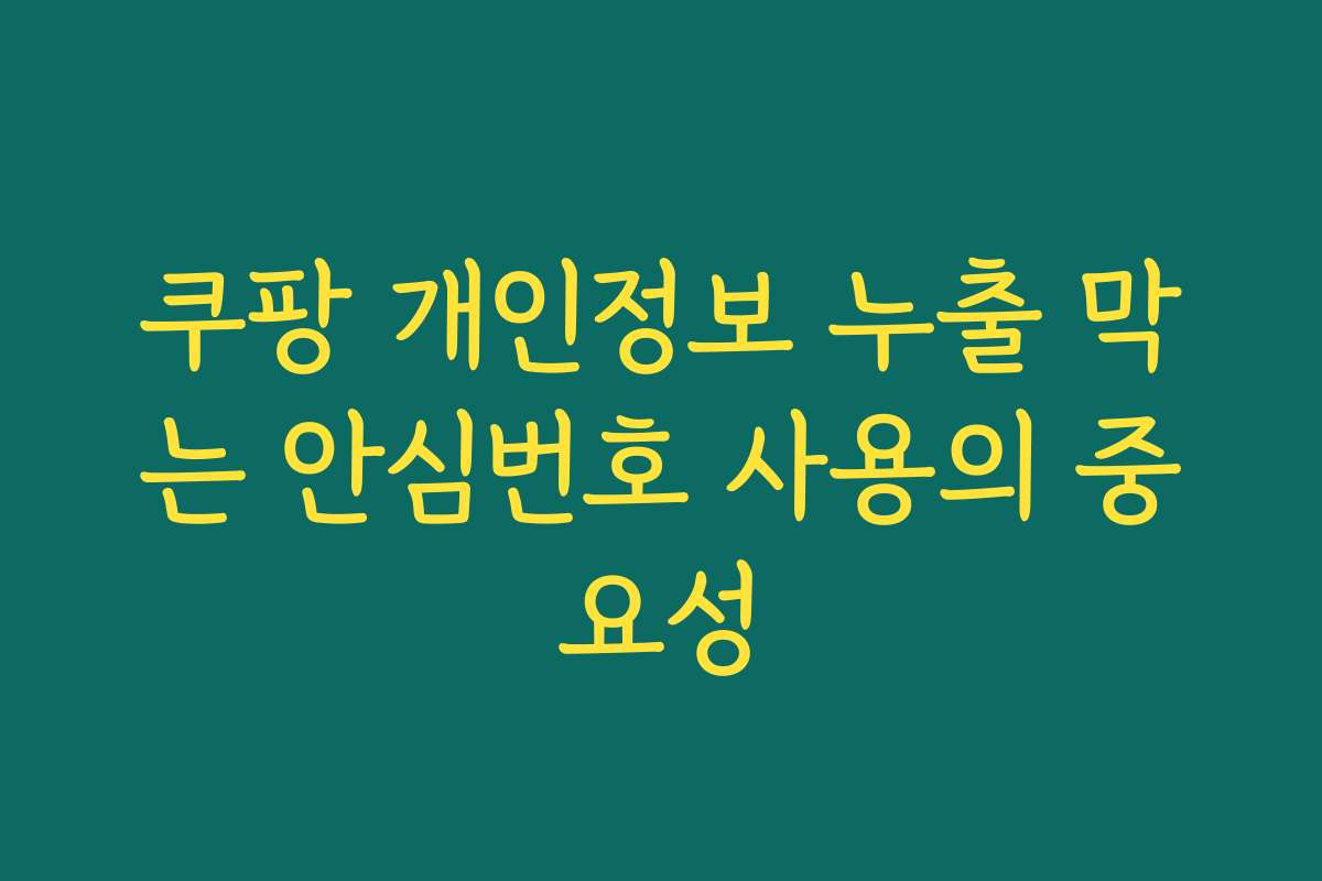 쿠팡 개인정보 누출 막는 안심번호 사용의 중요성