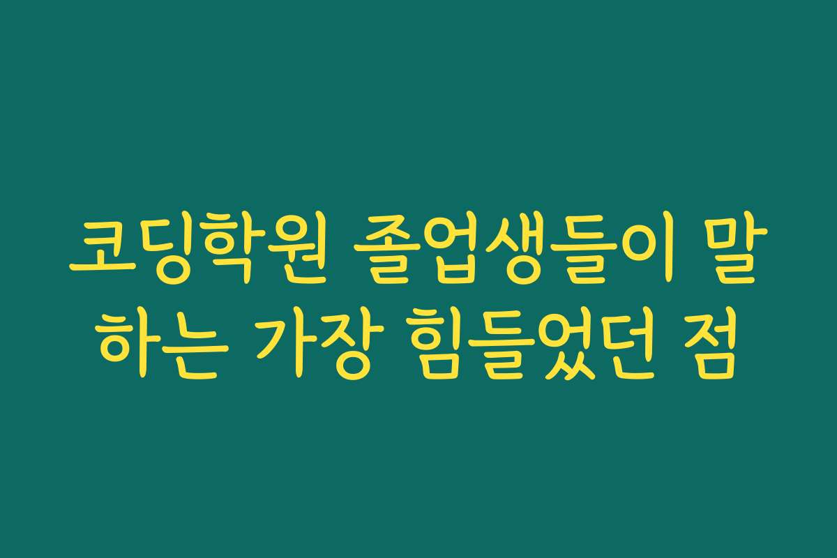 코딩학원 졸업생들이 말하는 가장 힘들었던 점