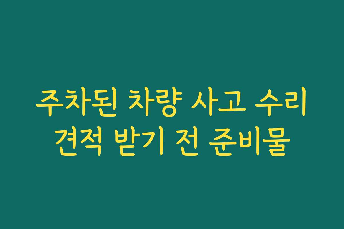 주차된 차량 사고 수리견적 받기 전 준비물