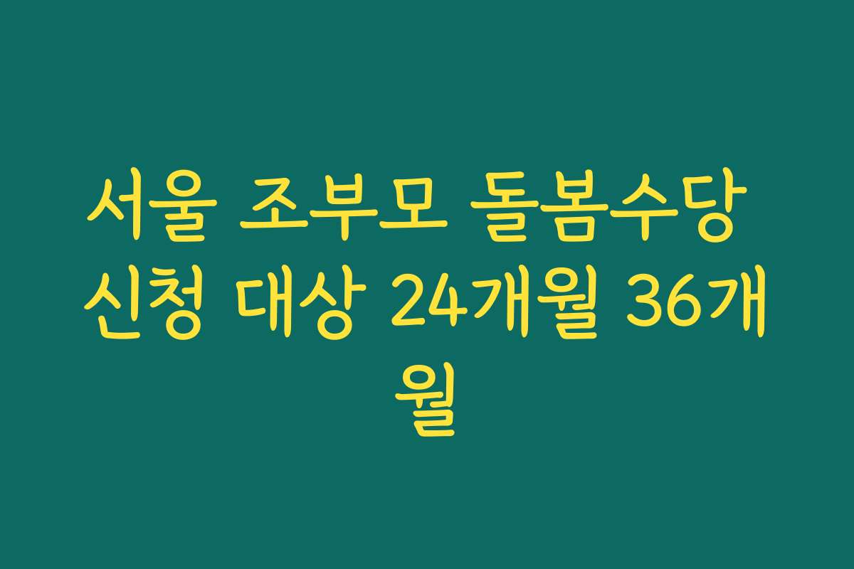 서울 조부모 돌봄수당 신청 대상 24개월 36개월
