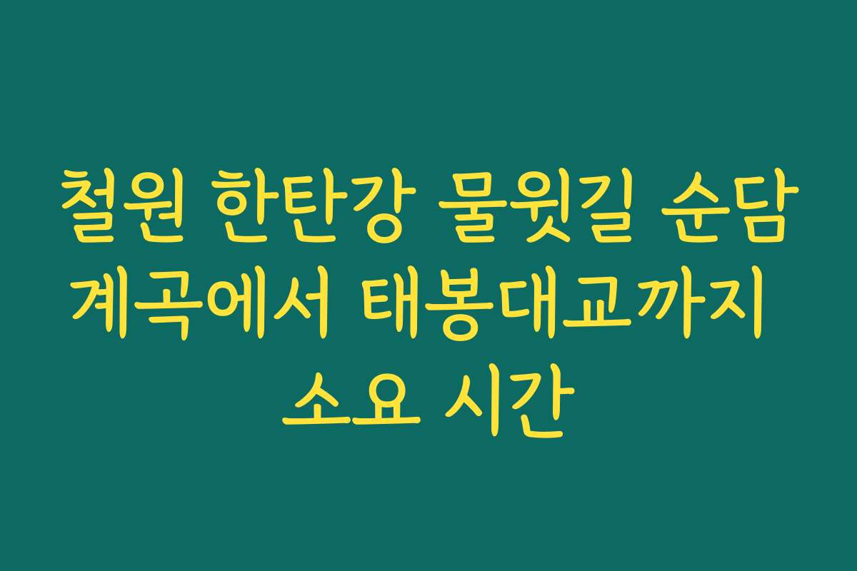 철원 한탄강 물윗길 순담계곡에서 태봉대교까지 소요 시간