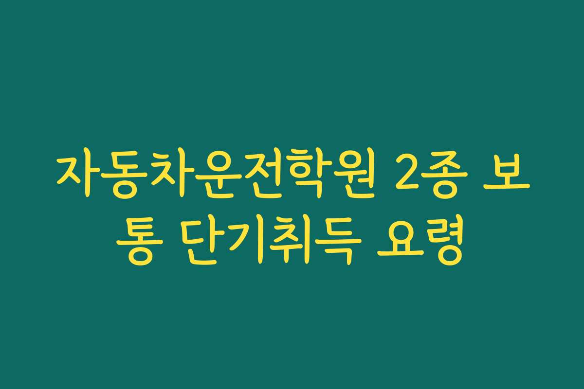 자동차운전학원 2종 보통 단기취득 요령