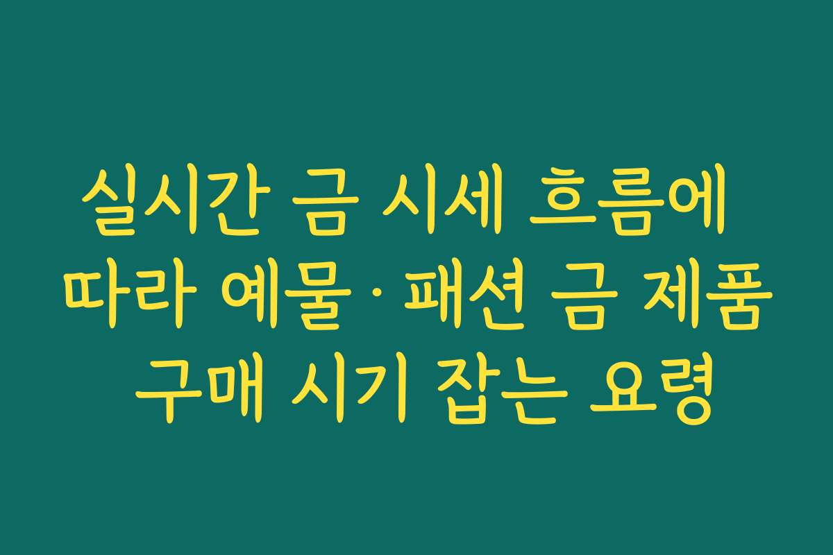 실시간 금 시세 흐름에 따라 예물·패션 금 제품 구매 시기 잡는 요령