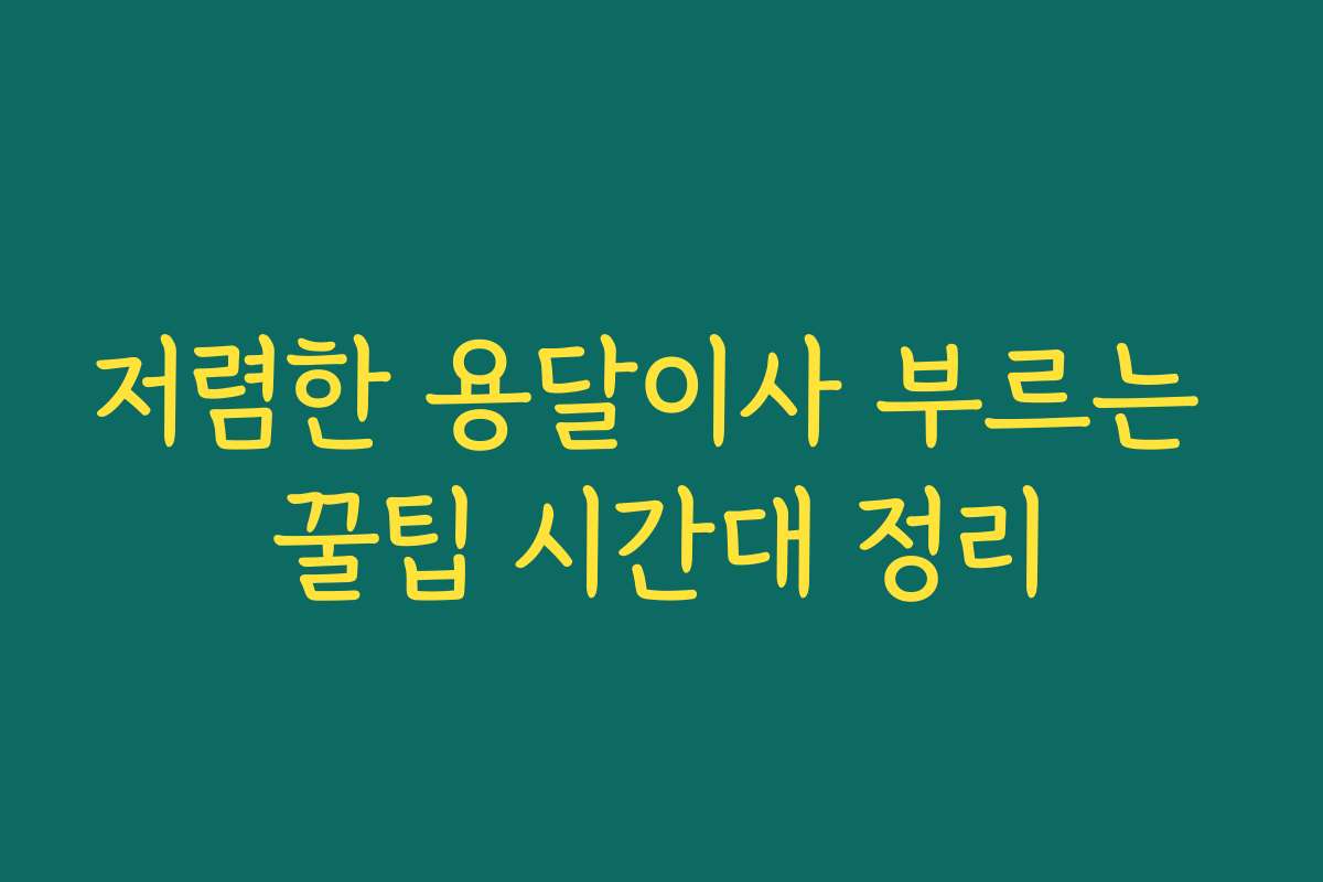 저렴한 용달이사 부르는 꿀팁 시간대 정리