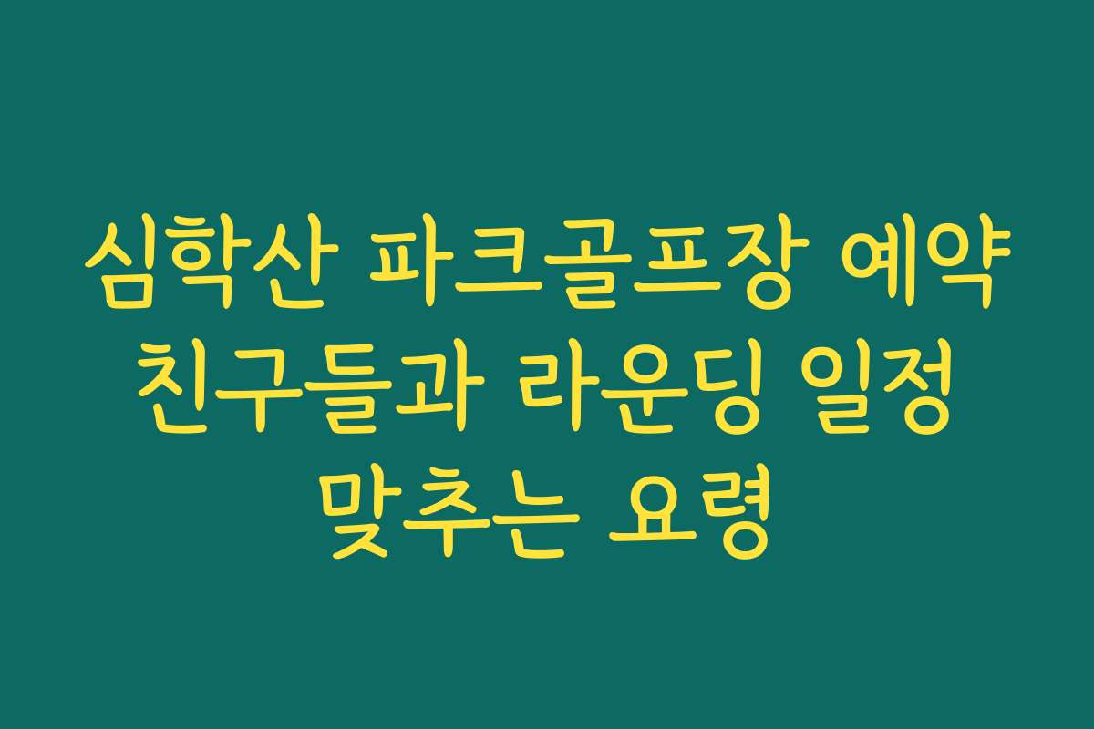 심학산 파크골프장 예약 친구들과 라운딩 일정 맞추는 요령