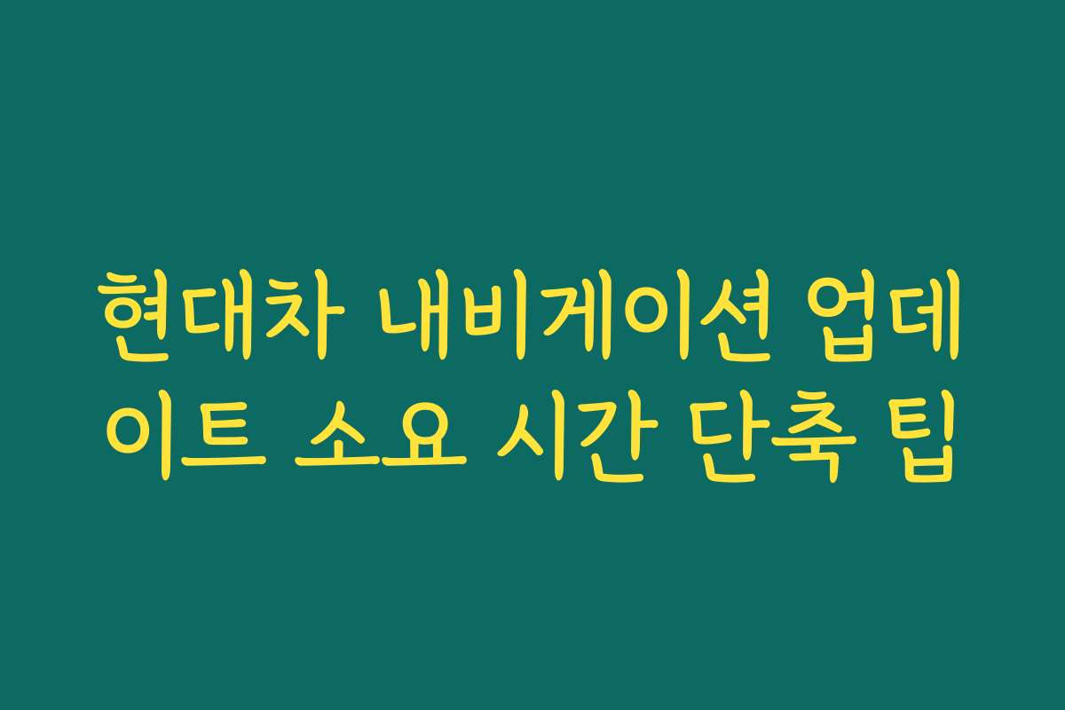 현대차 내비게이션 업데이트 소요 시간 단축 팁