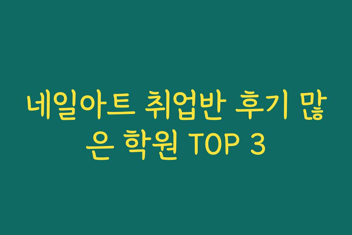 네일아트 취업반 후기 많은 학원 TOP 3