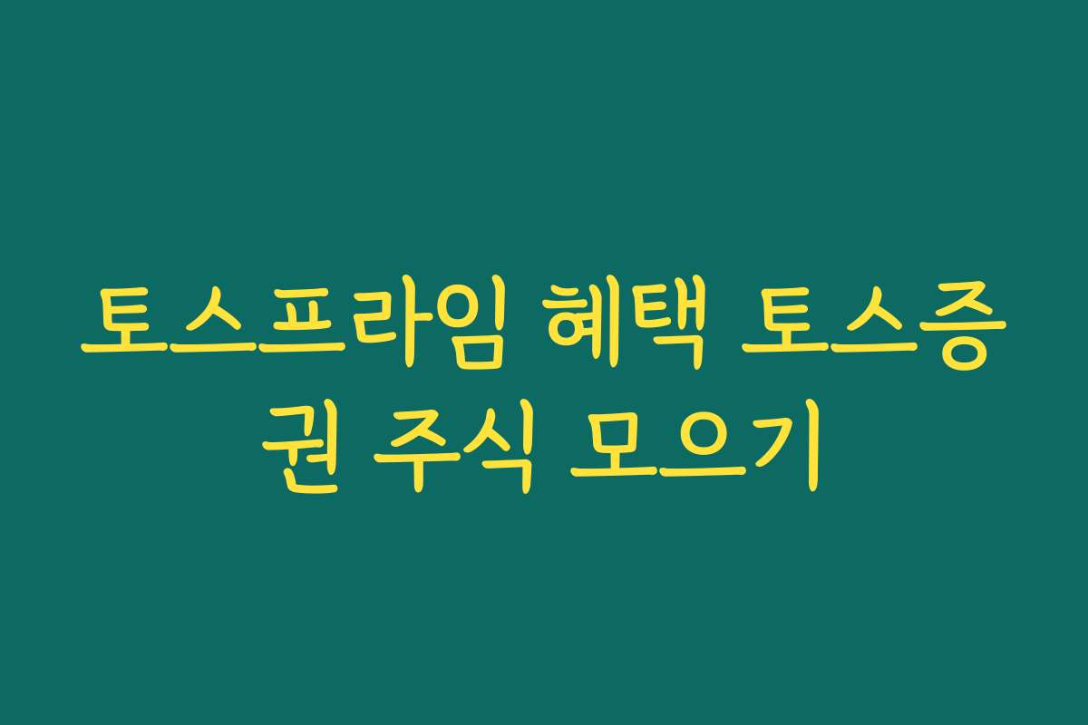 토스프라임 혜택 토스증권 주식 모으기