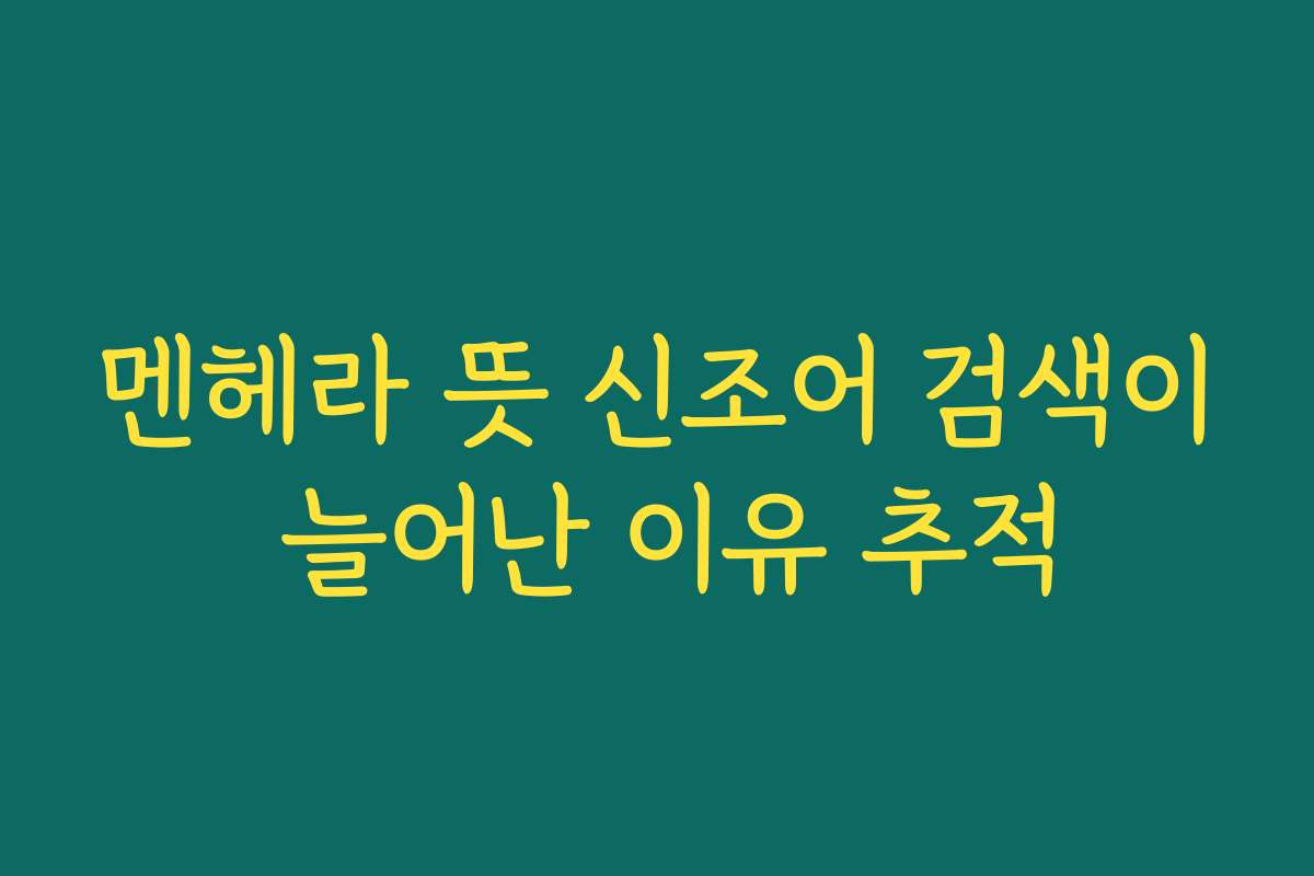 멘헤라 뜻 신조어 검색이 늘어난 이유 추적
