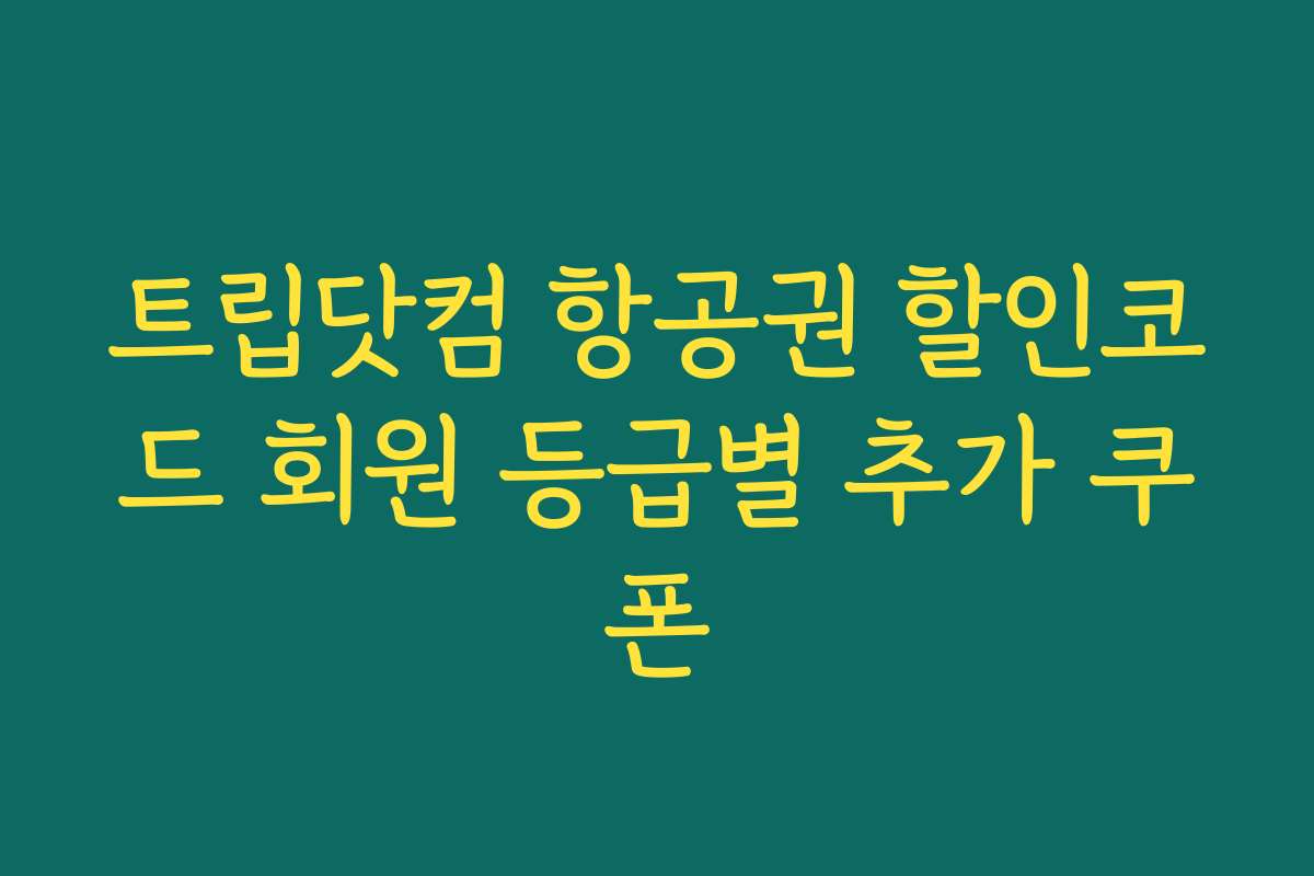 트립닷컴 항공권 할인코드 회원 등급별 추가 쿠폰