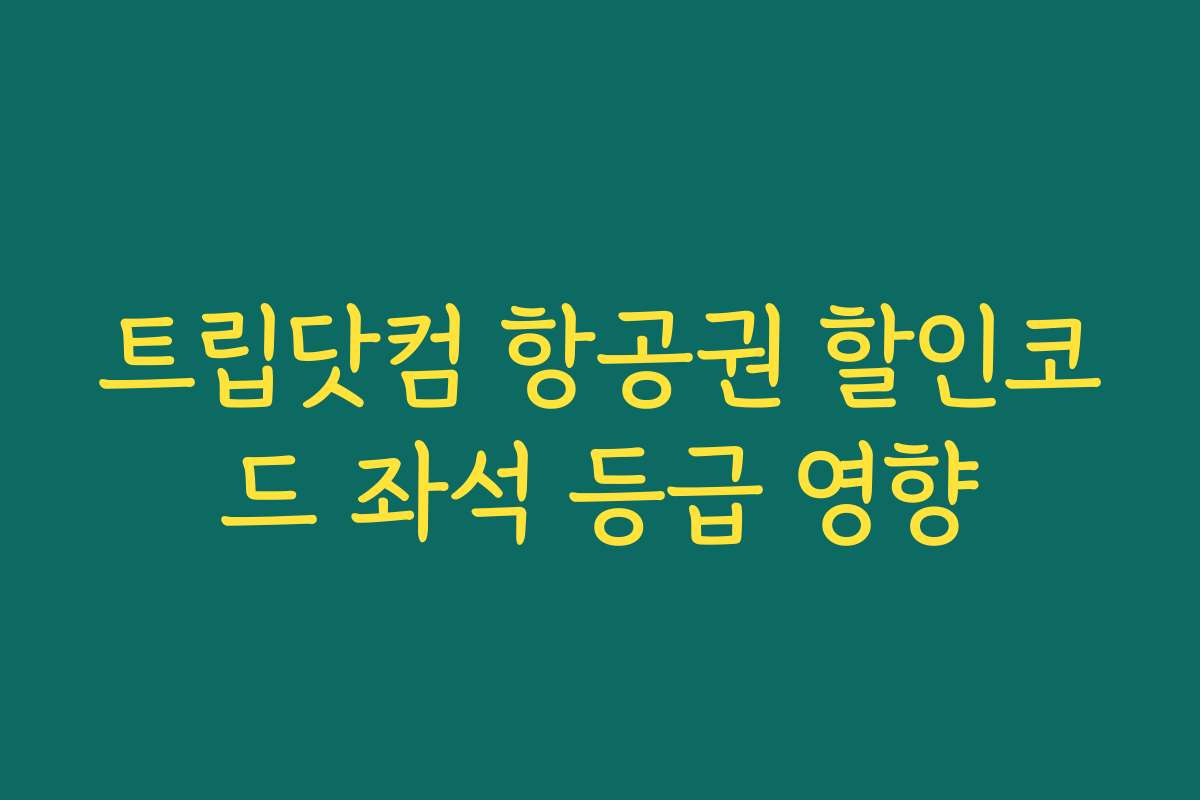 트립닷컴 항공권 할인코드 좌석 등급 영향