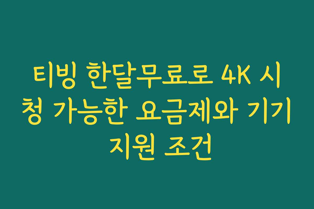 티빙 한달무료로 4K 시청 가능한 요금제와 기기 지원 조건