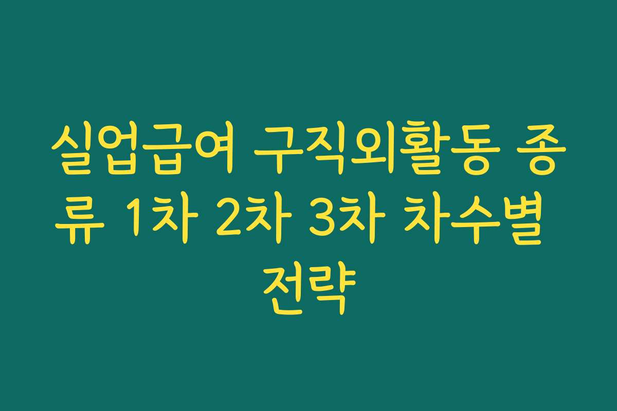 실업급여 구직외활동 종류 1차 2차 3차 차수별 전략