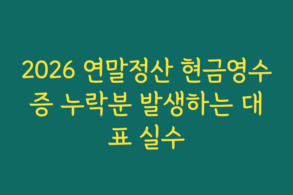 2026 연말정산 현금영수증 누락분 발생하는 대표 실수